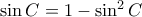 \sin C = 1 -\sin ^2 C