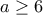 \displaystyle{a\geq 6}