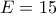 E=15