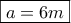 \boxed{a = 6m}