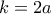 k=2a