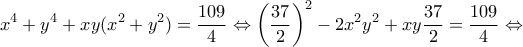\displaystyle {x^4} + {y^4} + xy({x^2} + {y^2}) = \frac{{109}}{4} \Leftrightarrow {\left( {\frac{{37}}{2}} \right)^2} - 2{x^2}{y^2} + xy\frac{{37}}{2} = \frac{{109}}{4} \Leftrightarrow \displaystyle {x^4} + {y^4} + xy({x^2} + {y^2}) = \frac{{109}}{4} \Leftrightarrow {\left( {\frac{{37}}{2}} \right)^2} - 2{x^2}{y^2} + xy\frac{{37}}{2} = \frac{{109}}{4} \Leftrightarrow