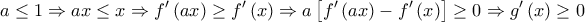 \displaystyle{a \le 1 \Rightarrow ax \le x \Rightarrow f'\left( {ax} \right) \ge f'\left( x \right) \Rightarrow a\left[ {f'\left( {ax} \right) - f'\left( x \right)} \right] \ge 0 \Rightarrow g'\left( x \right) \ge 0}