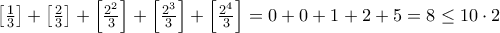 \left [ \frac{1}{3} \right ]+\left [ \frac{2}{3} \right ]+\left [ \frac{2^2}{3} \right ]+\left [ \frac{2^3}{3} \right ]+\left [ \frac{2^4}{3} \right ]=0+0+1+2+5= 8\le 10\cdot 2 