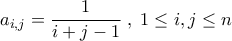 \displaystyle{a_{i,j} = \frac{1}{i+j-1} \; , \;  1 \leq i,j \leq n }