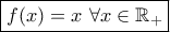 \boxed{f(x)=x\ \forall x\in\mathbb{R_{+}}}
