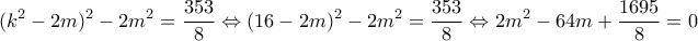 \displaystyle{(k^2 -2m)^2 -2m^2 =\frac{353}{8}\Leftrightarrow (16-2m)^2 -2m^2 =\frac{353}{8}\Leftrightarrow 2m^2 -64m +\frac{1695}{8} =0}
