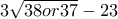 3\sqrt{38 or 37} -23