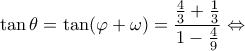 \displaystyle \tan \theta  = \tan (\varphi  + \omega ) = \frac{{\frac{4}{3} + \frac{1}{3}}}{{1 - \frac{4}{9}}} \Leftrightarrow 