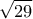 \displaystyle \sqrt{29}