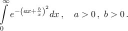 \displaystyle{
\int\limits_0^\infty {e^{ - \left( {ax + \frac{b}
{x}} \right)^2 } dx}
}\,, \quad a>0\,, \ b>0\,. \displaystyle{
\int\limits_0^\infty {e^{ - \left( {ax + \frac{b}
{x}} \right)^2 } dx}
}\,, \quad a>0\,, \ b>0\,.