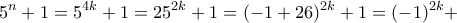 \displaystyle{5^n +1 =5^{4k}+1 =25^{2k}+1 =(-1 +26)^{2k}+1 =(-1)^{2k}+}