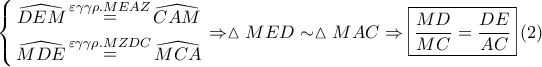 \displaystyle{ 
\left\{ \begin{gathered} 
  \widehat{DEM}\mathop  = \limits^{\varepsilon \gamma \gamma \rho .MEAZ} \widehat{CAM} \\  
  \widehat{MDE}\mathop  = \limits^{\varepsilon \gamma \gamma \rho .MZDC} \widehat{MCA} \\  
\end{gathered}  \right. \Rightarrow \vartriangle MED \sim \vartriangle MAC \Rightarrow \boxed{\frac{{MD}} 
{{MC}} = \frac{{DE}} 
{{AC}}}\left( 2 \right) 
}