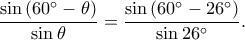 \displaystyle\frac{\sin \left ( 60^\circ-\theta \right )}{\sin \theta }=\frac{\sin \left ( 60^\circ-26^\circ \right )}{\sin 26^\circ}. \displaystyle\frac{\sin \left ( 60^\circ-\theta \right )}{\sin \theta }=\frac{\sin \left ( 60^\circ-26^\circ \right )}{\sin 26^\circ}.