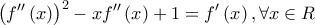 \displaystyle{{\left( {f''\left( x \right)} \right)^2} - xf''\left( x \right) + 1 = f'\left( x \right),\forall x \in R}