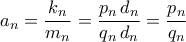 \displaystyle{a_{n}=\dfrac{k_{n}}{m_{n}}=\dfrac{p_{n}\,d_{n}}{q_{n}\,d_{n}}=\dfrac{p_{n}}{q_{n}}