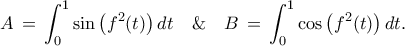 \displaystyle{ 
A\,=\,\int_0^1 \sin\big(f^2(t)\big)\,dt \quad\&\quad B\,=\,\int_0^1 \cos\big(f^2(t)\big)\,dt. 
}