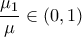 \displaystyle \frac{\mu_1}{\mu} \in (0,1)