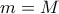 m=M