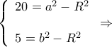 \displaystyle \left\{ \begin{array}{l} 
20 = {a^2} - {R^2}\\ 
\\ 
5 = {b^2} - {R^2} 
\end{array} \right. \Rightarrow 