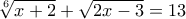 \displaystyle{\sqrt[6]{{x + 2}} + \sqrt {2x - 3}  = 13}