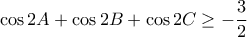 \displaystyle{\cos 2A+\cos 2B + \cos 2C\geq -\frac{3}{2}}