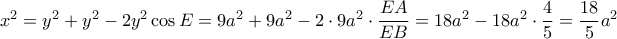 x^2= y^2+y^2-2y^2\cos E = 9a^2+9a^2-2\cdot 9a^2 \cdot \dfrac {EA}{EB}= 18a^2-18a^2 \cdot \dfrac {4}{5}=\dfrac {18}{5}a^2 x^2= y^2+y^2-2y^2\cos E = 9a^2+9a^2-2\cdot 9a^2 \cdot \dfrac {EA}{EB}= 18a^2-18a^2 \cdot \dfrac {4}{5}=\dfrac {18}{5}a^2