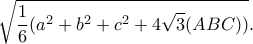 \displaystyle{\sqrt{\frac{1}{6}(a^2+b^2+c^2+4\sqrt{3}(ABC))}.} \displaystyle{\sqrt{\frac{1}{6}(a^2+b^2+c^2+4\sqrt{3}(ABC))}.}
