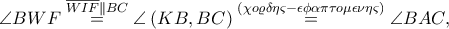 \displaystyle \angle BWF\overset{\overline{WIF}\parallel BC}=\angle \left ( KB,BC \right )\overset{\left ( \chi o\varrho \delta \eta \varsigma -\epsilon \phi \alpha \pi \tau o\mu \epsilon \nu \eta \varsigma  \right )}=\angle BAC,