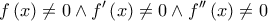 \displaystyle{f\left( x \right) \ne 0 \wedge f'\left( x \right) \ne 0 \wedge f''\left( x \right) \ne 0}