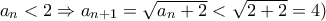 a_n < 2 \Rightarrow a_{n+1}= \sqrt{a_n+2}<\sqrt{2+2}=4)