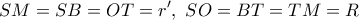 \displaystyle{SM = SB = OT = r',{\text{  }}SO = BT = TM = R}