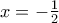 x =  - \frac{1}{2}