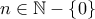 n\in \mathbb{N}-\left \{ 0 \right \}