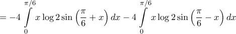 \displaystyle{ =  - 4\int\limits_0^{\pi /6} {x\log 2\sin \left( {\frac{\pi }{6} + x} \right)dx}  - 4\int\limits_0^{\pi /6} {x\log 2\sin \left( {\frac{\pi }{6} - x} \right)dx} }