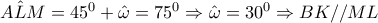 A\hat LM = {45^0} + \hat \omega  = {75^0} \Rightarrow \hat \omega  = {30^0} \Rightarrow BK//ML