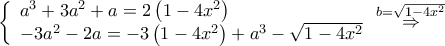 \left\{ {\begin{array}{*{20}{l}}
{{a^3} + 3{a^2} + a = 2\left( {1 - 4{x^2}} \right)} \\
{ - 3{a^2} - 2a = - 3\left( {1 - 4{x^2}} \right) + {a^3} - \sqrt {1 - 4{x^2}} }
\end{array}} \right.\mathop \Rightarrow \limits^{b = \sqrt {1 - 4{x^2}} } \left\{ {\begin{array}{*{20}{l}}
{{a^3} + 3{a^2} + a = 2\left( {1 - 4{x^2}} \right)} \\
{ - 3{a^2} - 2a = - 3\left( {1 - 4{x^2}} \right) + {a^3} - \sqrt {1 - 4{x^2}} }
\end{array}} \right.\mathop \Rightarrow \limits^{b = \sqrt {1 - 4{x^2}} }