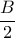  \dfrac{B}{2}
