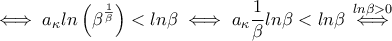 \iff a_{\kappa}ln \left(\beta^{\frac{1}{\beta}}\right)<ln\beta \iff a_{\kappa}\dfrac{1}{\beta}ln\beta<ln\beta \overset{ln\beta>0}{\iff} \iff a_{\kappa}ln \left(\beta^{\frac{1}{\beta}}\right)<ln\beta \iff a_{\kappa}\dfrac{1}{\beta}ln\beta<ln\beta \overset{ln\beta>0}{\iff}