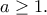 a \ge 1.