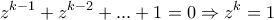 \displaystyle{z^{k-1}+z^{k-2}+...+1=0 \Rightarrow z^{k}=1}