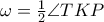 \omega = \frac {1}{2} \angle TKP