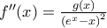 {f}''(x)=\frac{g(x)}{{{({{e}^{x}}-x)}^{2}}} {f}''(x)=\frac{g(x)}{{{({{e}^{x}}-x)}^{2}}}