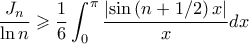 \displaystyle \frac{J_{n}}{\ln n}\geqslant \frac{1}{6}\int_{0}^{\pi}\frac{\left|\sin\left(n+1/2 \right)x \right|}{x}dx