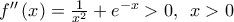 {f}''\left( x \right)=\frac{1}{{{x}^{2}}}+{{e}^{-x}}>0,\,\,\,x>0