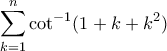 \displaystyle\sum_{k=1}^{n}\cot^{-1}(1+k+k^{2})