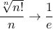 \displaystyle{ \frac { \sqrt [n] {n!}} {n} \to \frac {1}{e}}