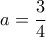 a=\dfrac {3}{4}