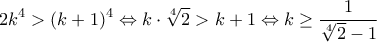 \displaystyle{2k^4>(k+1)^4\Leftrightarrow k\cdot \sqrt[4]{2}>k+1\Leftrightarrow k\geq \frac{1}{\sqrt[4]{2}-1}}