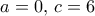 a=0, \, c=6